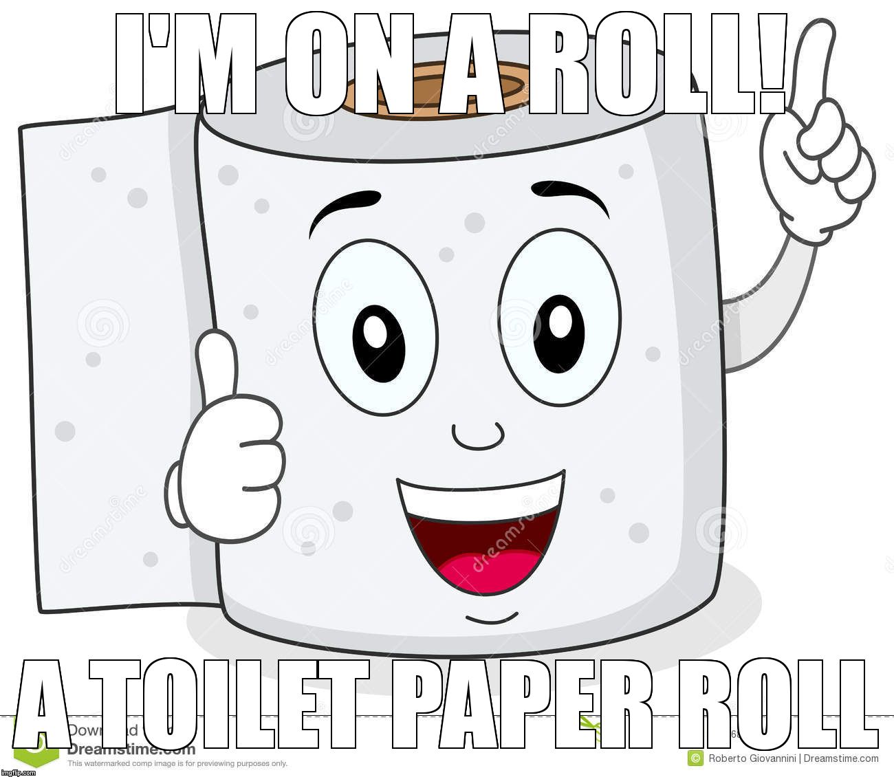 Happy Toilet Paper | I'M ON A ROLL!  A TOILET PAPER ROLL | image tagged in happy toilet paper | made w/ Imgflip meme maker