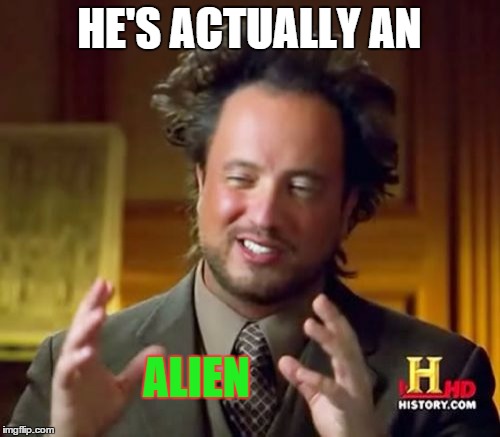 Ancient Aliens Meme | HE'S ACTUALLY AN ALIEN | image tagged in memes,ancient aliens | made w/ Imgflip meme maker