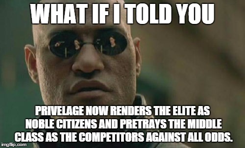Matrix Morpheus Meme | WHAT IF I TOLD YOU PRIVELAGE NOW RENDERS THE ELITE AS NOBLE CITIZENS AND PRETRAYS THE MIDDLE CLASS AS THE COMPETITORS AGAINST ALL ODDS. | image tagged in memes,matrix morpheus | made w/ Imgflip meme maker