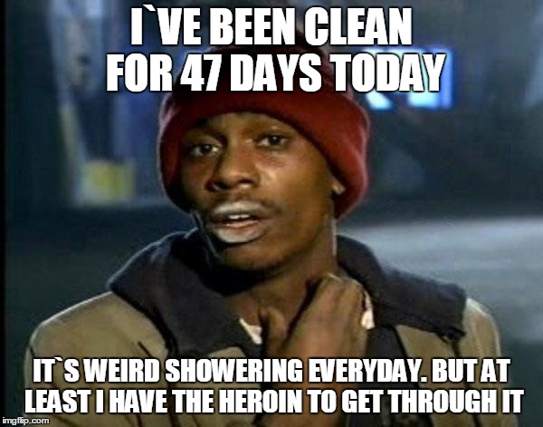 Y'all Got Any More Of That Meme | I`VE BEEN CLEAN FOR 47 DAYS TODAY IT`S WEIRD SHOWERING EVERYDAY. BUT AT LEAST I HAVE THE HEROIN TO GET THROUGH IT | image tagged in memes,dave chappelle | made w/ Imgflip meme maker