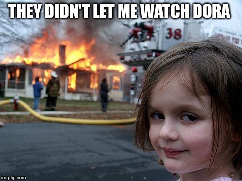 Disaster Girl | THEY DIDN'T LET ME WATCH DORA | image tagged in memes,disaster girl | made w/ Imgflip meme maker