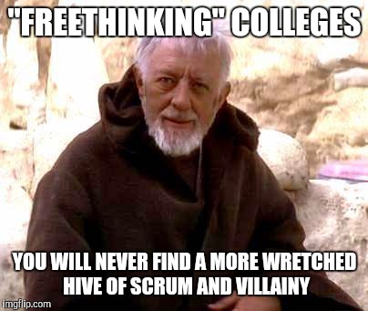 Ben Kenobi | "FREETHINKING" COLLEGES YOU WILL NEVER FIND A MORE WRETCHED HIVE OF SCRUM AND VILLAINY | image tagged in ben kenobi | made w/ Imgflip meme maker