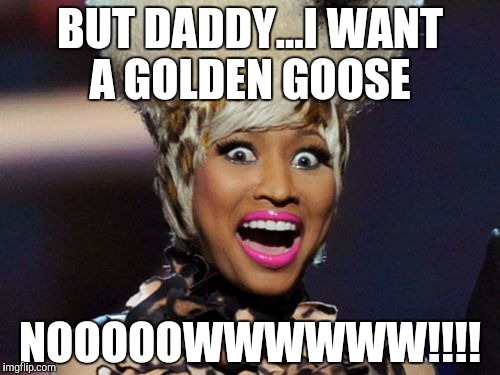 Spoiled Lil Nickie | BUT DADDY...I WANT A GOLDEN GOOSE NOOOOOWWWWWW!!!! | image tagged in british accent,willy wonka,spoiled brat | made w/ Imgflip meme maker