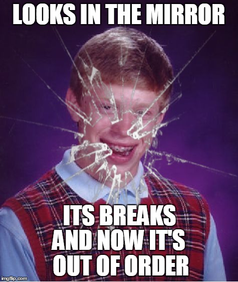 LOOKS IN THE MIRROR AND NOW IT'S OUT OF ORDER ITS BREAKS | made w/ Imgflip meme maker