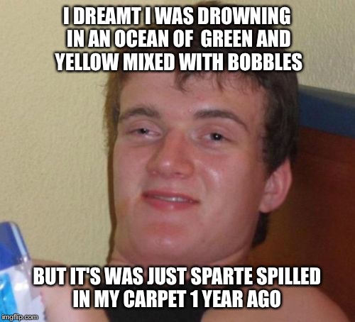 Soda thing  | I DREAMT I WAS DROWNING IN AN OCEAN OF  GREEN AND YELLOW MIXED WITH BOBBLES BUT IT'S WAS JUST SPARTE SPILLED IN MY CARPET 1 YEAR AGO | image tagged in memes,10 guy | made w/ Imgflip meme maker