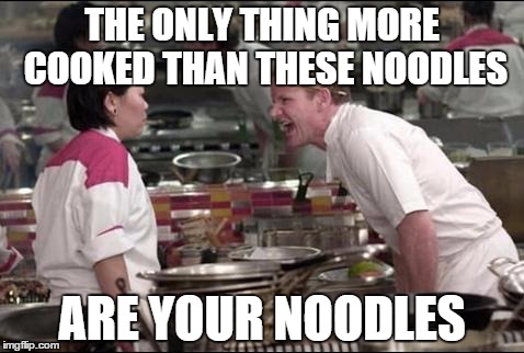 Angry Chef Gordon Ramsay Meme | THE ONLY THING MORE COOKED THAN THESE NOODLES ARE YOUR NOODLES | image tagged in memes,angry chef gordon ramsay,inferno390 | made w/ Imgflip meme maker