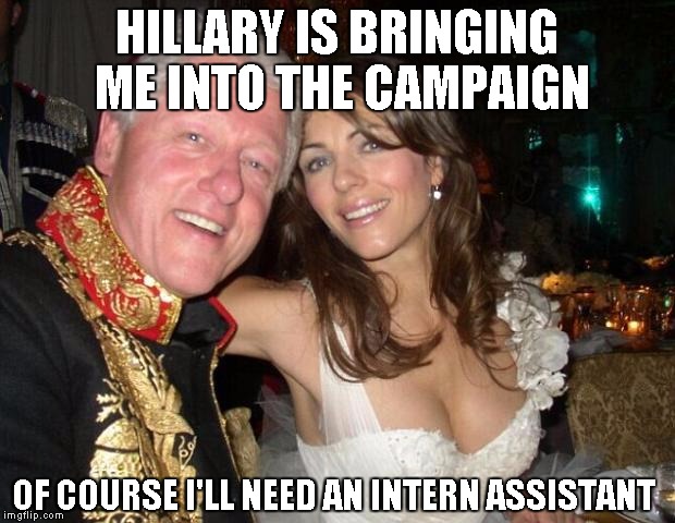 Bill will finally be part of the Hillary campaign! | HILLARY IS BRINGING ME INTO THE CAMPAIGN OF COURSE I'LL NEED AN INTERN ASSISTANT | image tagged in hey hillary when you're president | made w/ Imgflip meme maker