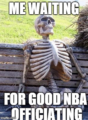 Waiting Skeleton | ME WAITING FOR GOOD NBA OFFICIATING | image tagged in memes,waiting skeleton | made w/ Imgflip meme maker