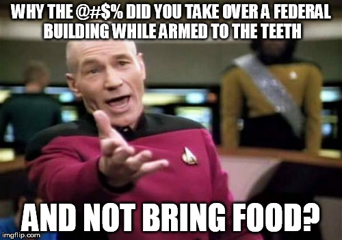 armed takeover epic fail | WHY THE @#$% DID YOU TAKE OVER A FEDERAL BUILDING WHILE ARMED TO THE TEETH AND NOT BRING FOOD? | image tagged in memes,picard wtf | made w/ Imgflip meme maker