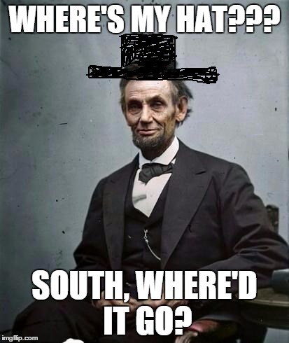 lincoln | WHERE'S MY HAT??? SOUTH, WHERE'D IT GO? | image tagged in lincoln | made w/ Imgflip meme maker