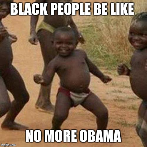 Third World Success Kid | BLACK PEOPLE BE LIKE NO MORE OBAMA | image tagged in memes,third world success kid | made w/ Imgflip meme maker