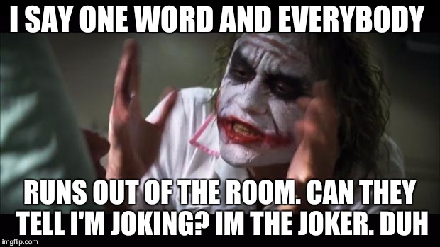 Poor Misunderstood Joker | I SAY ONE WORD AND EVERYBODY RUNS OUT OF THE ROOM. CAN THEY TELL I'M JOKING? IM THE JOKER. DUH | image tagged in memes,and everybody loses their minds | made w/ Imgflip meme maker