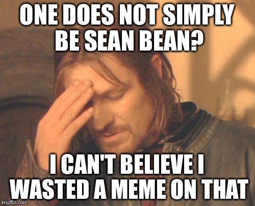 Frustrated Boromir Meme | ONE DOES NOT SIMPLY BE SEAN BEAN? I CAN'T BELIEVE I WASTED A MEME ON THAT | image tagged in memes,frustrated boromir | made w/ Imgflip meme maker