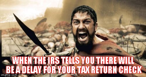 Sparta Leonidas | WHEN THE IRS TELLS YOU THERE WILL BE A DELAY FOR YOUR TAX RETURN CHECK | image tagged in memes,sparta leonidas | made w/ Imgflip meme maker