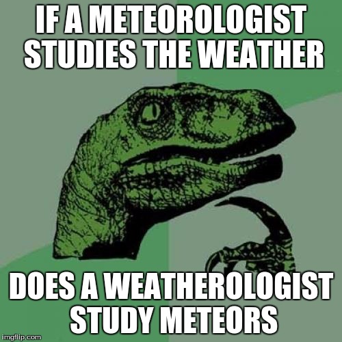 Philosoraptor | IF A METEOROLOGIST STUDIES THE WEATHER DOES A WEATHEROLOGIST STUDY METEORS | image tagged in memes,philosoraptor | made w/ Imgflip meme maker