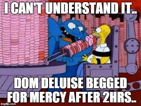 homer simpson hell donuts | I CAN'T UNDERSTAND IT.. DOM DELUISE BEGGED FOR MERCY AFTER 2HRS.. | image tagged in homer simpson hell donuts | made w/ Imgflip meme maker