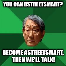 BStreetSmart Asian Dad | YOU CAN BSTREETSMART? BECOME ASTREETSMART, THEN WE'LL TALK! | image tagged in asian dad,bstreetsmart,memes | made w/ Imgflip meme maker