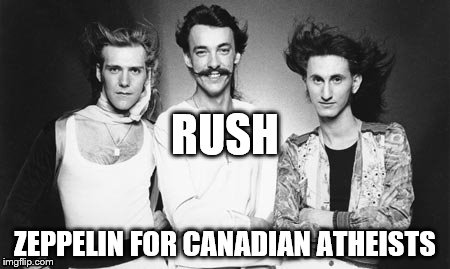 Rush | ZEPPELIN FOR CANADIAN ATHEISTS RUSH | image tagged in rush | made w/ Imgflip meme maker