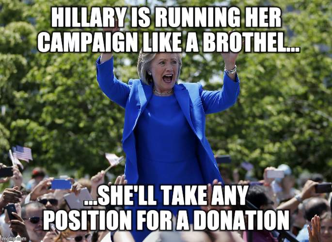 hillary cheering for herself | HILLARY IS RUNNING HER CAMPAIGN LIKE A BROTHEL... ...SHE'LL TAKE ANY POSITION FOR A DONATION | image tagged in hillary cheering for herself | made w/ Imgflip meme maker