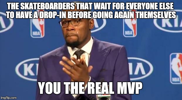 Respect To Those Guys | THE SKATEBOARDERS THAT WAIT FOR EVERYONE ELSE TO HAVE A DROP-IN BEFORE GOING AGAIN THEMSELVES YOU THE REAL MVP | image tagged in memes,you the real mvp,skateboarding,etiquette,mini ramp,skatepark | made w/ Imgflip meme maker