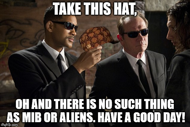 TAKE THIS HAT, OH AND THERE IS NO SUCH THING AS MIB OR ALIENS. HAVE A GOOD DAY! | image tagged in men in black,scumbag | made w/ Imgflip meme maker