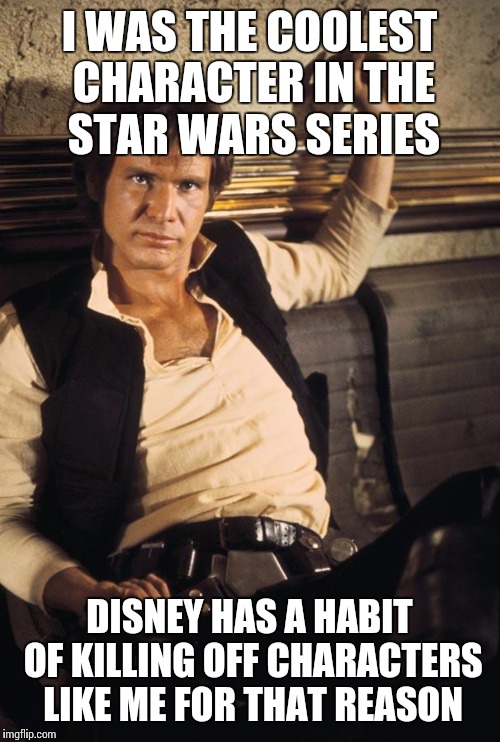 Han Solo | I WAS THE COOLEST CHARACTER IN THE STAR WARS SERIES DISNEY HAS A HABIT OF KILLING OFF CHARACTERS LIKE ME FOR THAT REASON | image tagged in memes,han solo | made w/ Imgflip meme maker