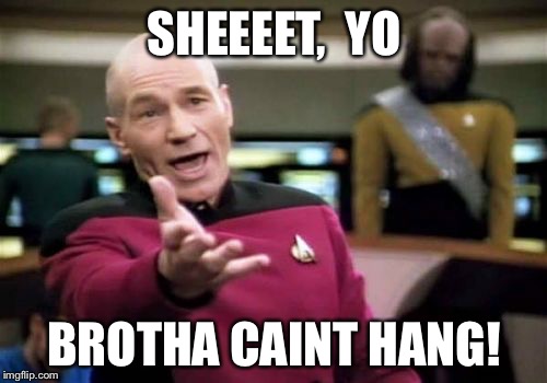 Picard Wtf Meme | SHEEEET,  YO BROTHA CAINT HANG! | image tagged in memes,picard wtf | made w/ Imgflip meme maker