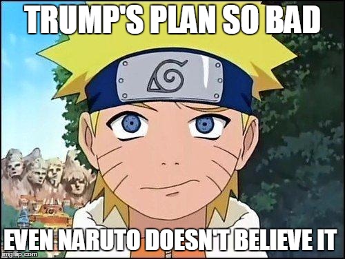 Confused Naruto | TRUMP'S PLAN SO BAD EVEN NARUTO DOESN'T BELIEVE IT | image tagged in confused naruto | made w/ Imgflip meme maker
