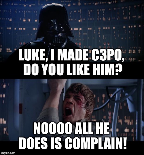 Star Wars No | LUKE, I MADE C3PO, DO YOU LIKE HIM? NOOOO ALL HE DOES IS COMPLAIN! | image tagged in memes,star wars no | made w/ Imgflip meme maker