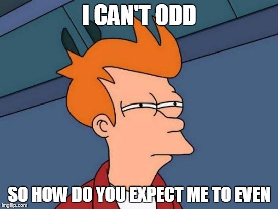 Futurama Fry | I CAN'T ODD SO HOW DO YOU EXPECT ME TO EVEN | image tagged in memes,futurama fry | made w/ Imgflip meme maker