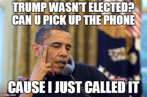 No I Can't Obama Meme | TRUMP WASN'T ELECTED? CAN U PICK UP THE PHONE CAUSE I JUST CALLED IT | image tagged in memes,no i cant obama | made w/ Imgflip meme maker