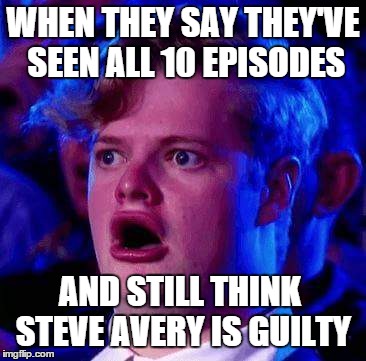 The Face you make. . . | WHEN THEY SAY THEY'VE SEEN ALL 10 EPISODES AND STILL THINK STEVE AVERY IS GUILTY | image tagged in making a murderer | made w/ Imgflip meme maker