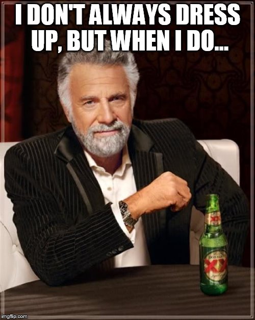 The Most Interesting Man In The World | I DON'T ALWAYS DRESS UP, BUT WHEN I DO... | image tagged in memes,the most interesting man in the world | made w/ Imgflip meme maker