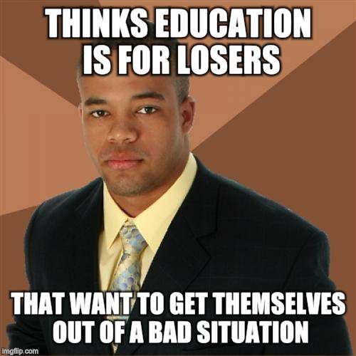 Successful Black Man | THINKS EDUCATION IS FOR LOSERS THAT WANT TO GET THEMSELVES OUT OF A BAD SITUATION | image tagged in memes,successful black man | made w/ Imgflip meme maker