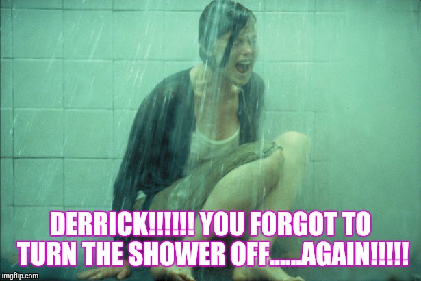 When you to drunk and left the shower on | DERRICK!!!!!! YOU FORGOT TO TURN THE SHOWER OFF......AGAIN!!!!! | image tagged in comedy | made w/ Imgflip meme maker