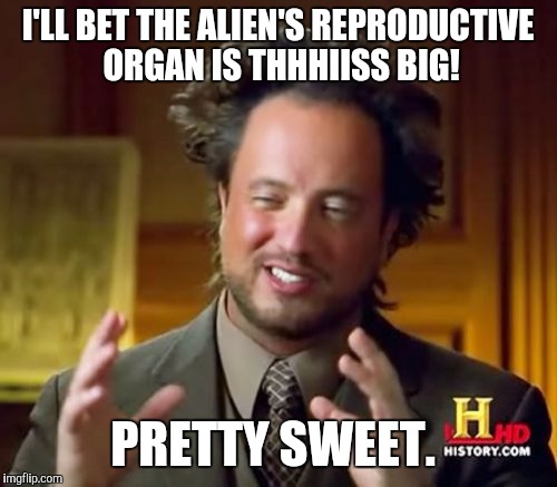 Ancient Aliens | I'LL BET THE ALIEN'S REPRODUCTIVE ORGAN IS THHHIISS BIG! PRETTY SWEET. | image tagged in memes,ancient aliens,funny,awkward moment,alien meeting suggestion | made w/ Imgflip meme maker
