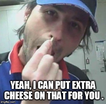 YEAH, I CAN PUT EXTRA CHEESE ON THAT FOR YOU . | made w/ Imgflip meme maker