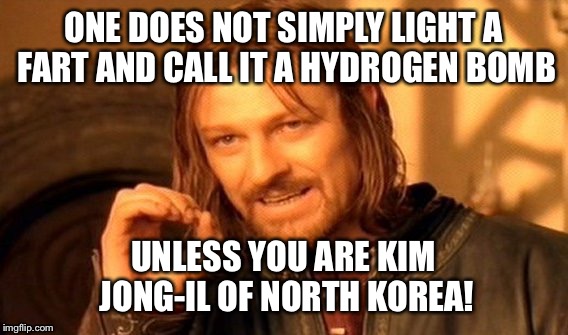 Dr. Gasbag's H-bomb. | ONE DOES NOT SIMPLY LIGHT A FART AND CALL IT A HYDROGEN BOMB UNLESS YOU ARE KIM JONG-IL OF NORTH KOREA! | image tagged in memes,one does not simply | made w/ Imgflip meme maker