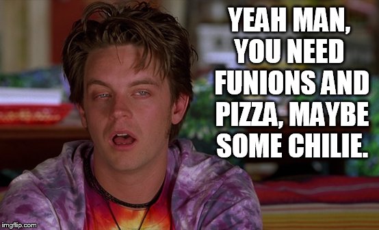 YEAH MAN, YOU NEED  FUNIONS AND PIZZA, MAYBE SOME CHILIE. | made w/ Imgflip meme maker