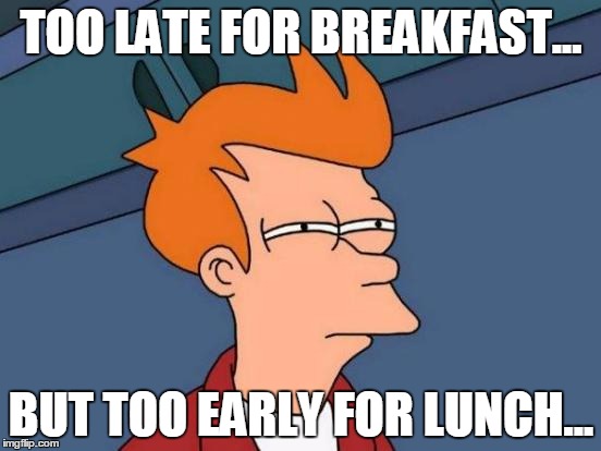 Futurama Fry Meme | TOO LATE FOR BREAKFAST... BUT TOO EARLY FOR LUNCH... | image tagged in memes,futurama fry | made w/ Imgflip meme maker