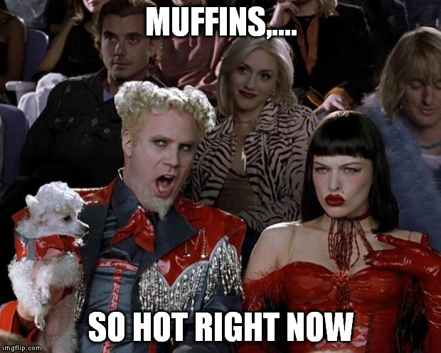 Mugatu So Hot Right Now Meme | MUFFINS,.... SO HOT RIGHT NOW | image tagged in memes,mugatu so hot right now | made w/ Imgflip meme maker