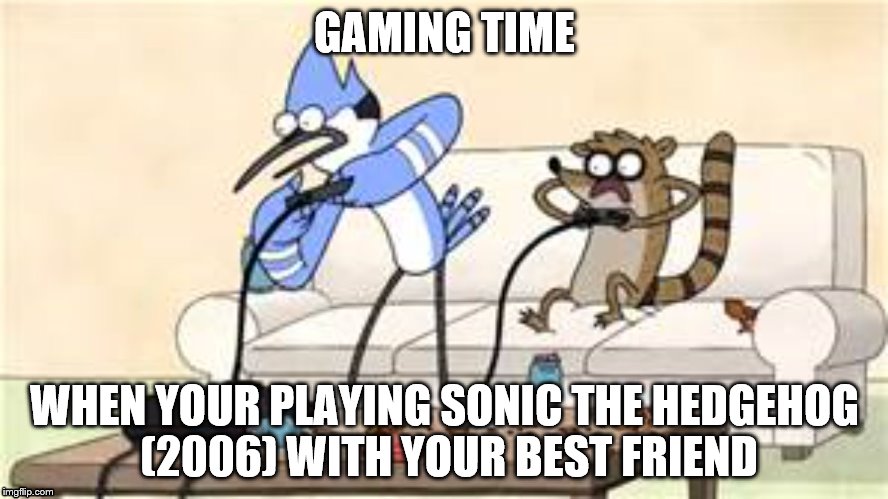 regular show | GAMING TIME WHEN YOUR PLAYING SONIC THE HEDGEHOG (2006) WITH YOUR BEST FRIEND | image tagged in regular show | made w/ Imgflip meme maker