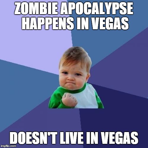 Success Kid Meme | ZOMBIE APOCALYPSE HAPPENS IN VEGAS DOESN'T LIVE IN VEGAS | image tagged in memes,success kid | made w/ Imgflip meme maker