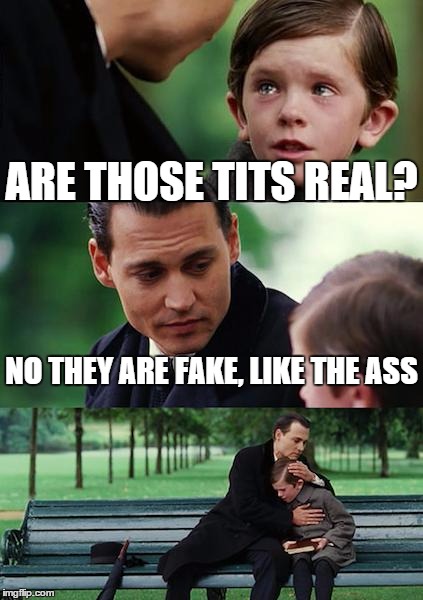 Finding Neverland Meme | ARE THOSE TITS REAL? NO THEY ARE FAKE, LIKE THE ASS | image tagged in memes,finding neverland | made w/ Imgflip meme maker