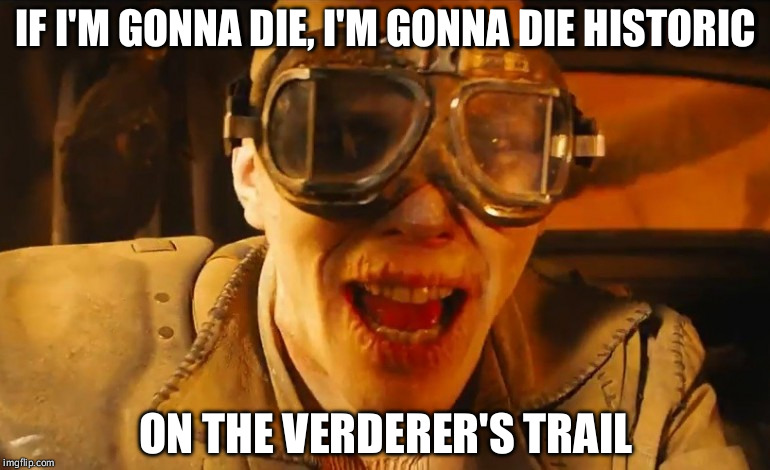 Mad max fury road guy | IF I'M GONNA DIE, I'M GONNA DIE HISTORIC ON THE VERDERER'S TRAIL | image tagged in mad max fury road guy | made w/ Imgflip meme maker