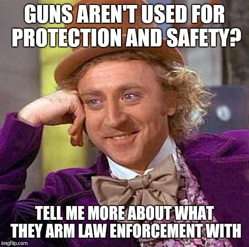 Creepy Condescending Wonka Meme | GUNS AREN'T USED FOR PROTECTION AND SAFETY? TELL ME MORE ABOUT WHAT THEY ARM LAW ENFORCEMENT WITH | image tagged in memes,creepy condescending wonka | made w/ Imgflip meme maker