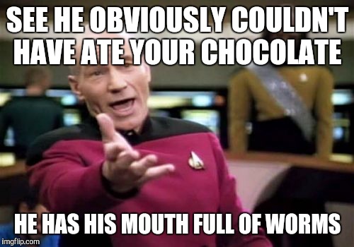 Picard Wtf Meme | SEE HE OBVIOUSLY COULDN'T HAVE ATE YOUR CHOCOLATE HE HAS HIS MOUTH FULL OF WORMS | image tagged in memes,picard wtf | made w/ Imgflip meme maker