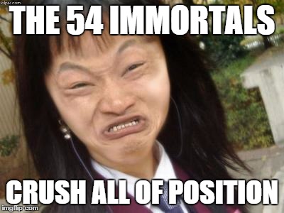 ugly chinese | THE 54 IMMORTALS CRUSH ALL OF POSITION | image tagged in ugly chinese | made w/ Imgflip meme maker