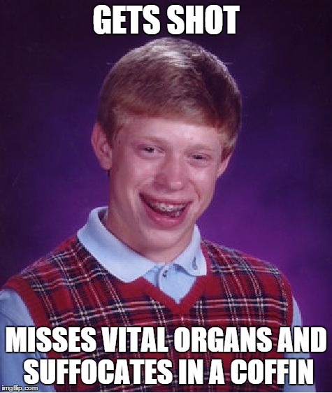 Bad Luck Brian | GETS SHOT MISSES VITAL ORGANS AND SUFFOCATES IN A COFFIN | image tagged in memes,bad luck brian | made w/ Imgflip meme maker