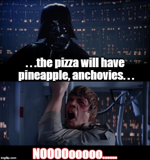Party with the Dark Side | . . .the pizza will have pineapple, anchovies. . . NOOOOooooo...... | image tagged in memes,star wars no,pizza,pineapple,anchovies,dark side | made w/ Imgflip meme maker